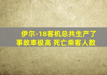 伊尔-18客机总共生产了 事故率极高 死亡乘客人数